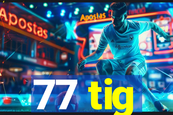 77 tig